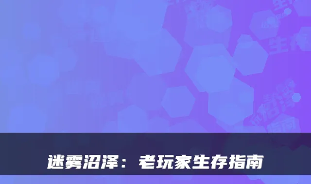 迷雾沼泽：老玩家生存指南