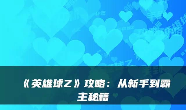 《英雄球Z》攻略：从新手到霸主秘籍