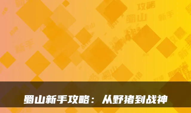 蜀山新手攻略：从野猪到战神