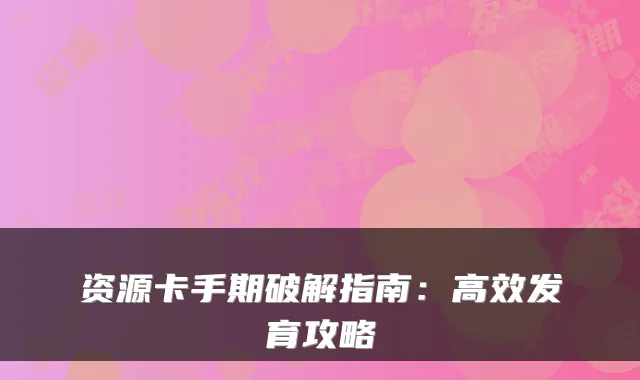 资源卡手期破解指南:高效发育攻略