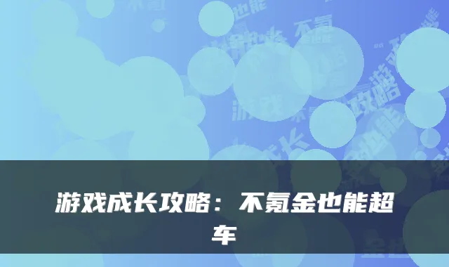 游戏成长攻略：不氪金也能超车