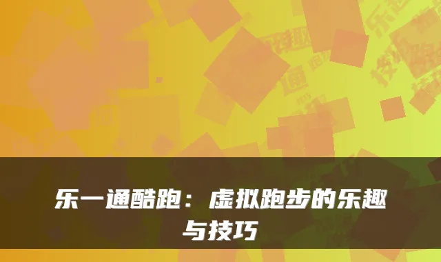 乐一通酷跑：虚拟跑步的乐趣与技巧