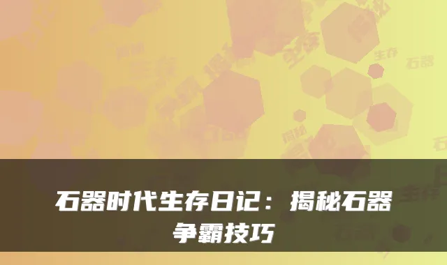石器时代生存日记：揭秘石器争霸技巧