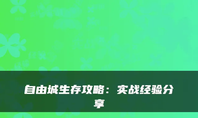 自由城生存攻略：实战经验分享