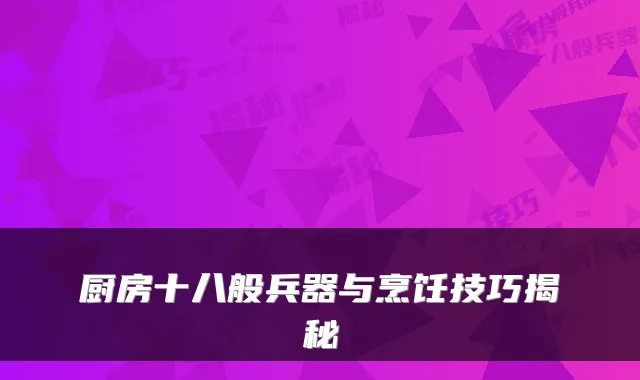 厨房十八般兵器与烹饪技巧揭秘