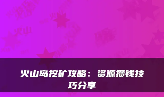 火山岛挖矿攻略：资源攒钱技巧分享
