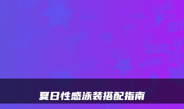 夏日性感泳装搭配指南