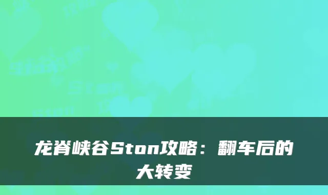 龙脊峡谷Ston攻略：翻车后的大转变