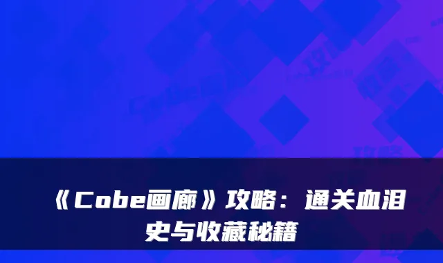 《Cobe画廊》攻略:通关血泪史与收藏秘籍