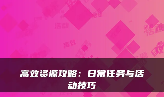 高效资源攻略：日常任务与活动技巧