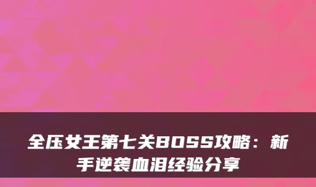 全压女王第七关BOSS攻略：新手逆袭血泪经验分享