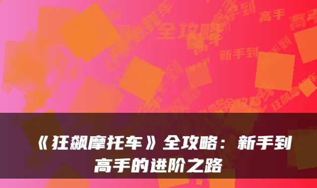 《狂飙摩托车》全攻略：新手到高手的进阶之路