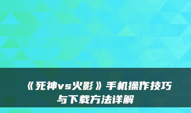 《死神vs火影》手机操作技巧与下载方法详解