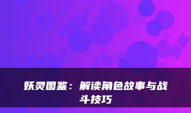 妖灵图鉴：解读角色故事与战斗技巧