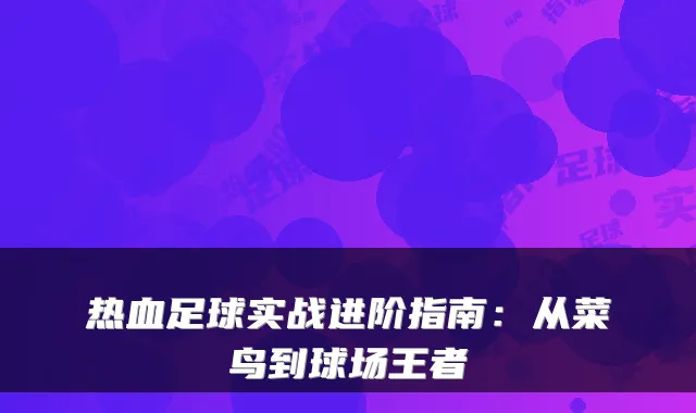 热血足球实战进阶指南:从菜鸟到球场王者
