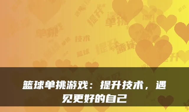 篮球单挑游戏：提升技术，遇见更好的自己