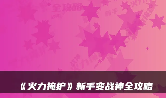 《火力掩护》新手变战神全攻略