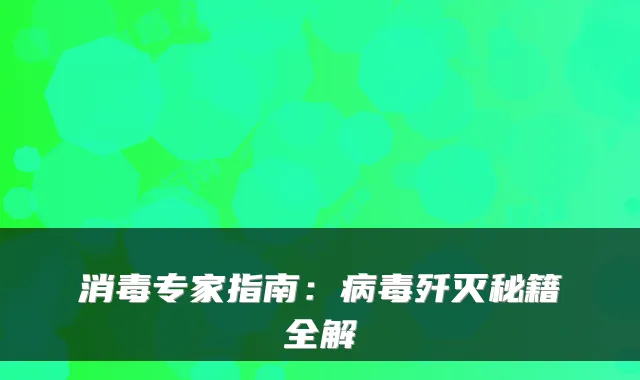 消毒专家指南:病毒歼灭秘籍全解