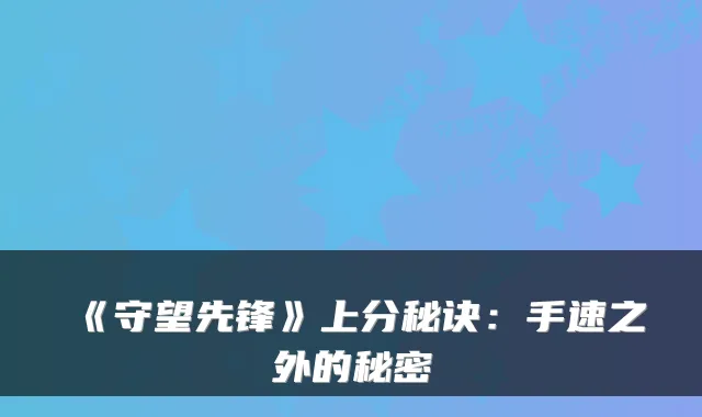 《守望先锋》上分秘诀：手速之外的秘密