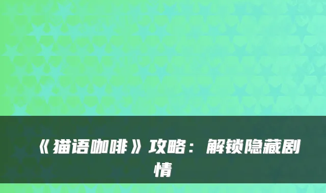 《猫语咖啡》攻略：解锁隐藏剧情