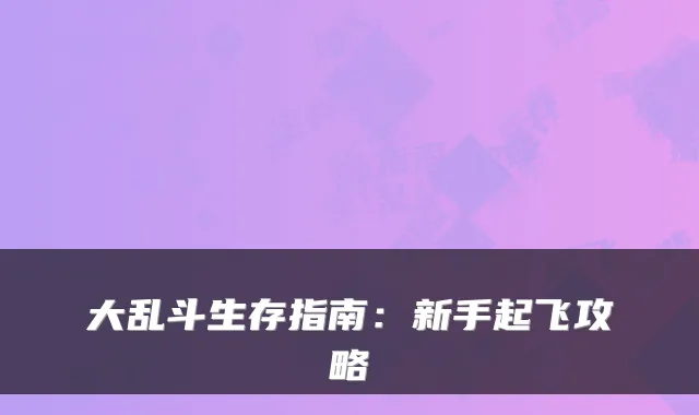 大乱斗生存指南:新手起飞攻略