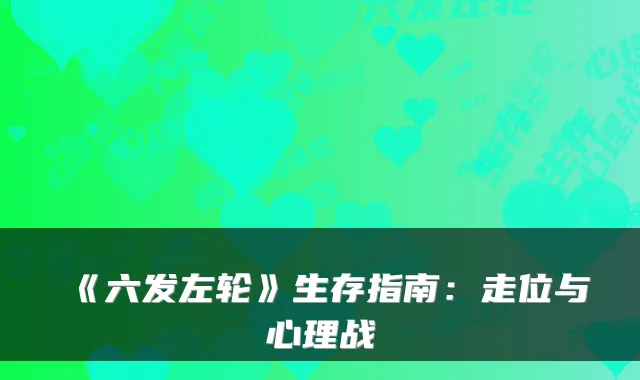 《六发左轮》生存指南：走位与心理战
