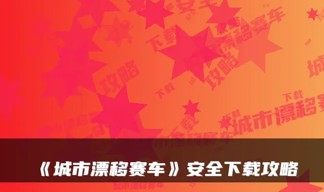《城市漂移赛车》安全下载攻略