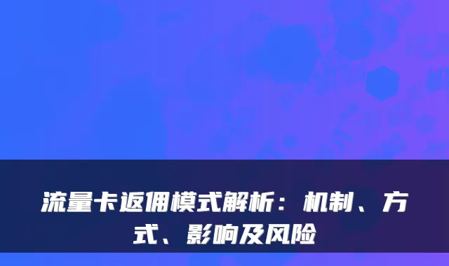 流量卡返佣模式解析：机制、方式、影响及风险
