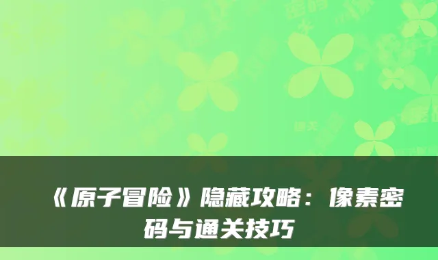 《原子冒险》隐藏攻略：像素密码与通关技巧