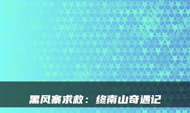 黑风寨求救：终南山奇遇记