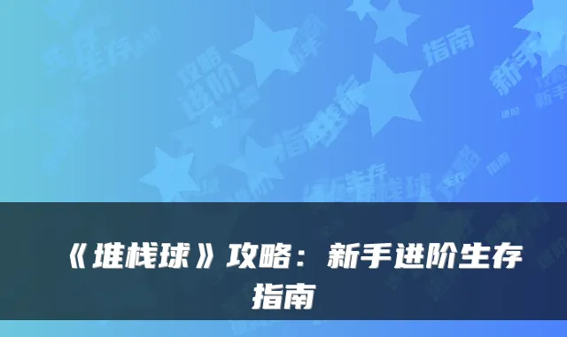 《堆栈球》攻略：新手进阶生存指南