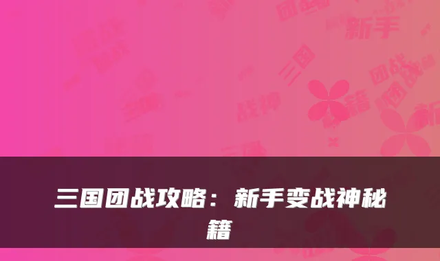 三国团战攻略:新手变战神秘籍