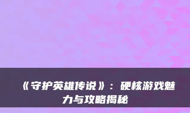 《守护英雄传说》：硬核游戏魅力与攻略揭秘