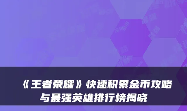 《王者荣耀》快速积累金币攻略与强英雄排行榜揭晓