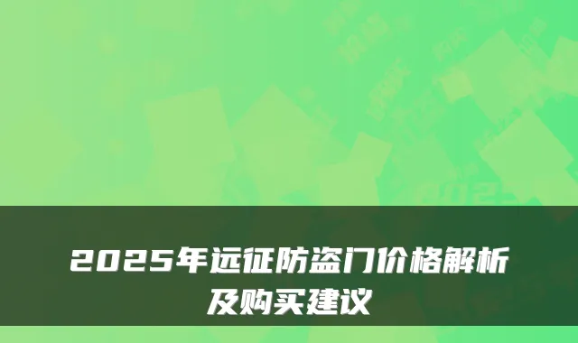 2025年远征防盗门价格解析及购买建议