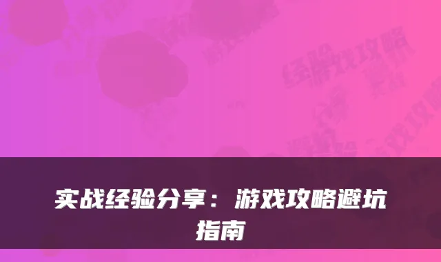 实战经验分享：游戏攻略避坑指南
