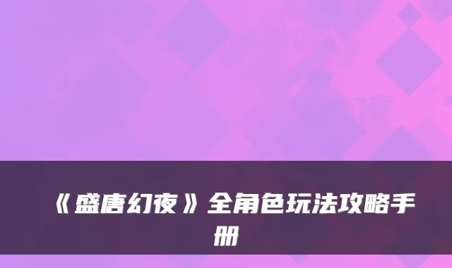 《盛唐幻夜》全角色玩法攻略手册