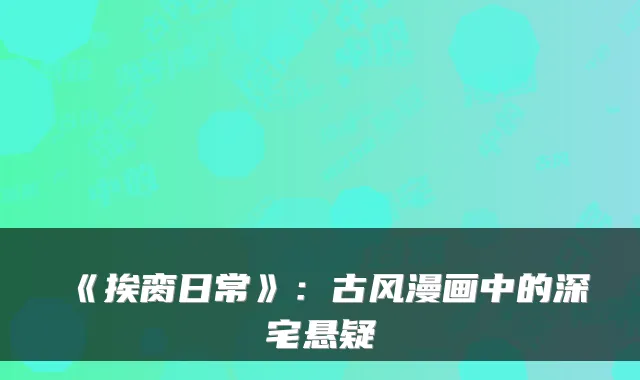 《挨脔日常》：古风漫画中的深宅悬疑