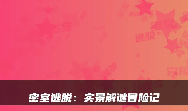 密室逃脱:实景解谜冒险记