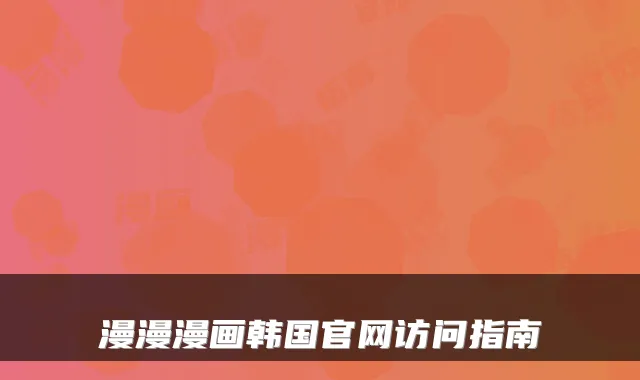 漫漫漫画韩国官网访问指南