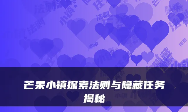 芒果小镇探索法则与隐藏任务揭秘