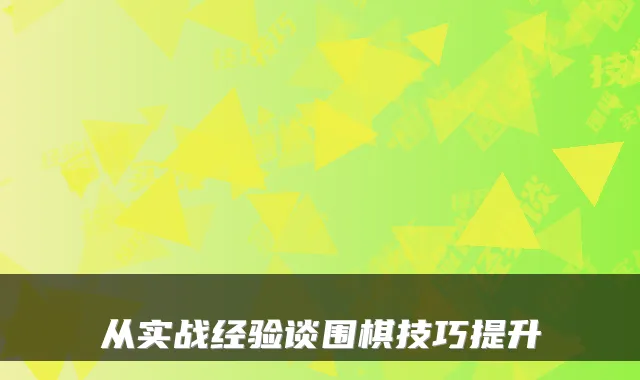 从实战经验谈围棋技巧提升