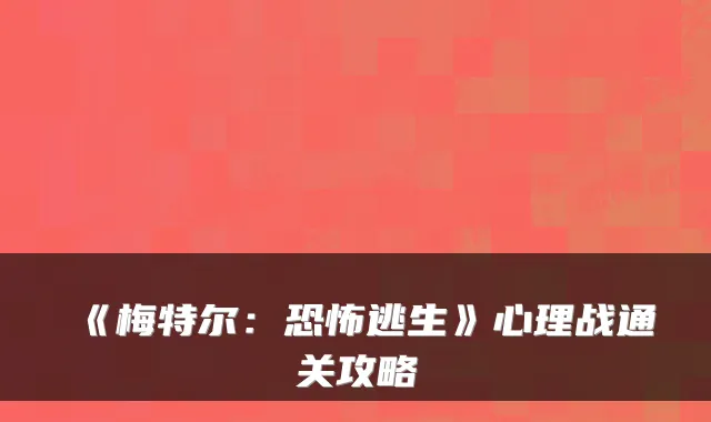 《梅特尔：恐怖逃生》心理战通关攻略
