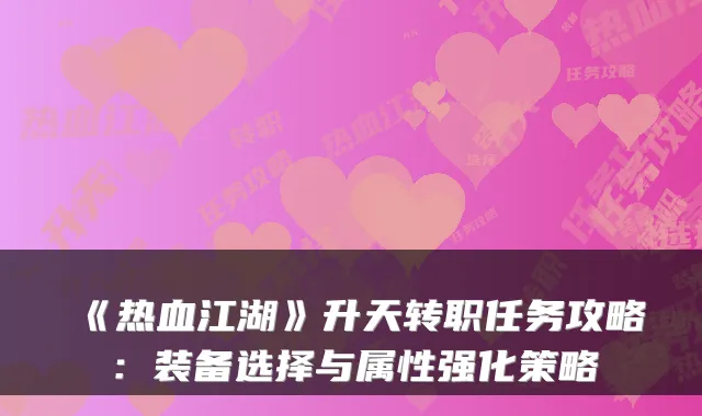 《热血江湖》升天转职任务攻略：装备选择与属性强化策略