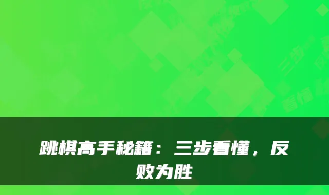 跳棋高手秘籍：三步看懂，反败为胜