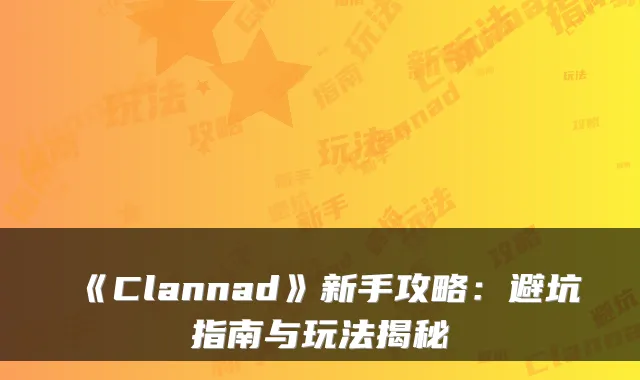 《Clannad》新手攻略：避坑指南与玩法揭秘