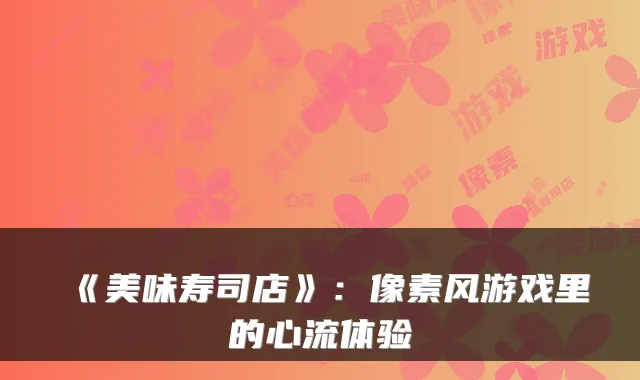 《美味寿司店》：像素风游戏里的心流体验