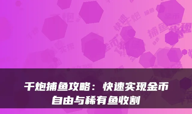千炮捕鱼攻略：快速实现金币自由与稀有鱼收割