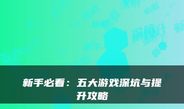 新手必看：五大游戏深坑与提升攻略