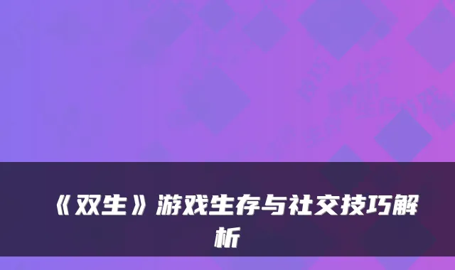 《双生》游戏生存与社交技巧解析